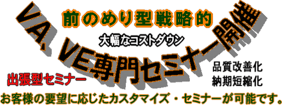 出張タイプの前のめり型戦略的ＶＡ、ＶＥ専門セミナー開催。お客様の要望に応じたカスタマイズ・セミナーが可能です。